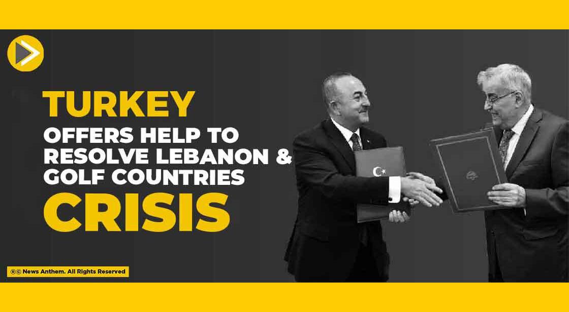 Turkey Offers Help to Resolve Lebanon and Gulf Countries Crisis