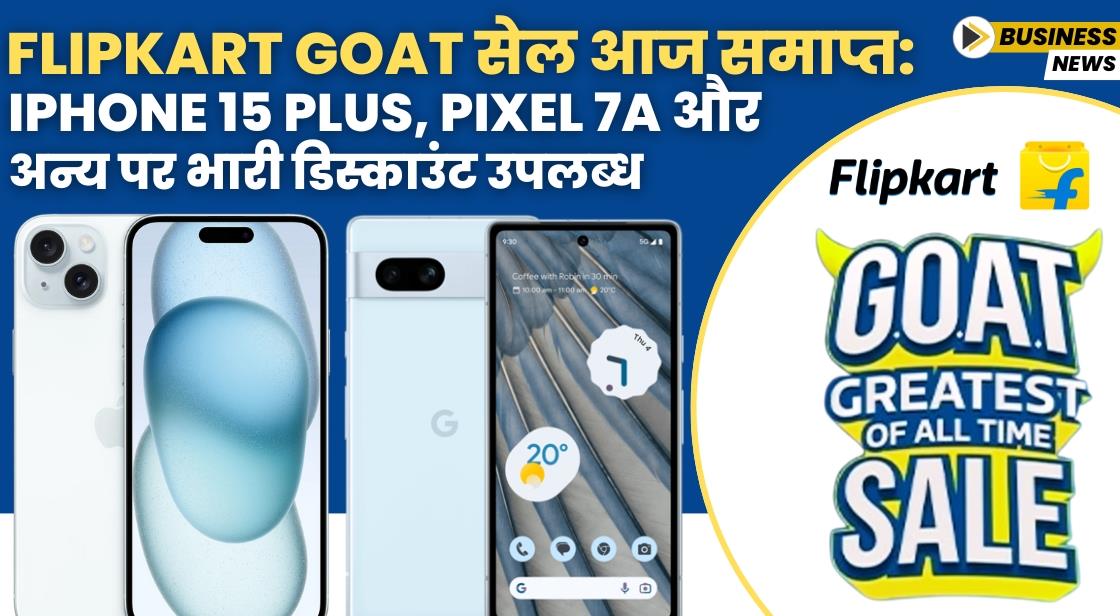 Flipkart Goat सेल आज समाप्त: iPhone 15 Plus, Pixel 7a और अन्य पर भारी डिस्काउंट उपलब्ध