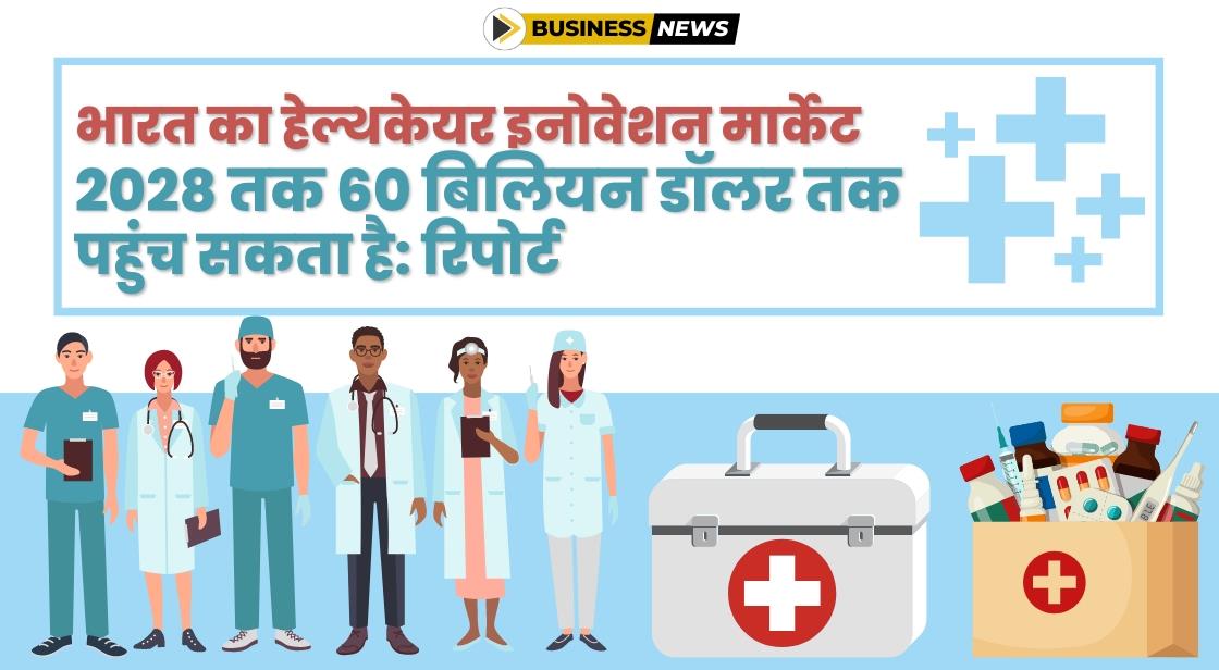 भारत का हेल्थकेयर इनोवेशन मार्केट 2028 तक 60 बिलियन डॉलर तक पहुंच जाएगा