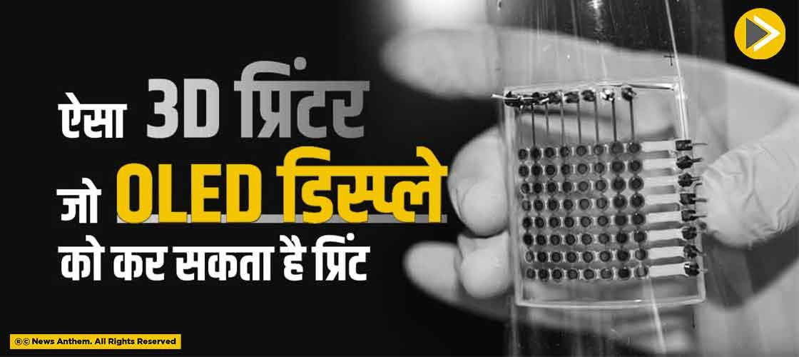 ऐसा 3D प्रिंटर जो OLED डिस्प्ले को कर सकता है प्रिंट