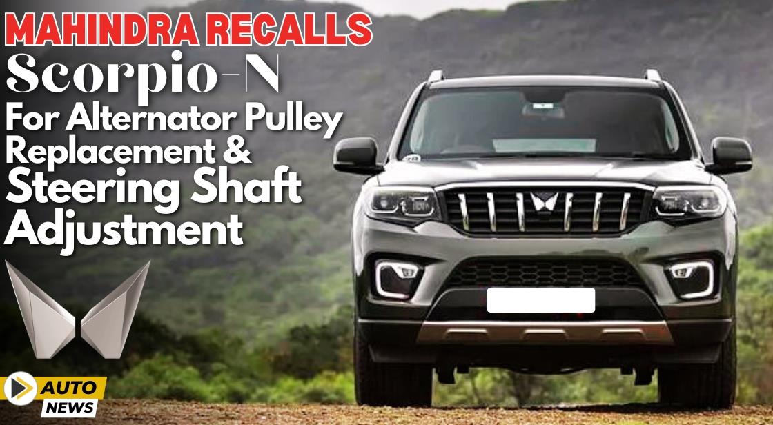 Mahindra Recalls Scorpio-N for Alternator Pulley Replacement and Steering Shaft Adjustment