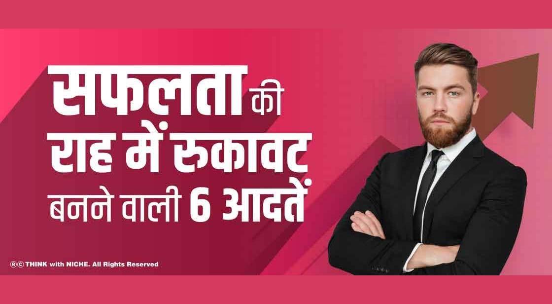 सफलता की राह में रुकावट बनने वाली 6 आदतें