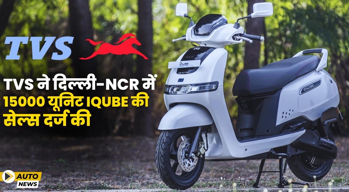TVS ने दिल्ली-NCR में 15000 यूनिट iQube की सेल्स दर्ज की