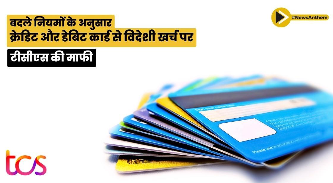 बदले नियमों के अनुसार, क्रेडिट और डेबिट कार्ड से विदेशी खर्च पर टीसीएस की माफी