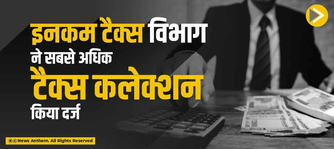 इनकम टैक्स विभाग ने सबसे अधिक टैक्स कलेक्शन किया दर्ज
