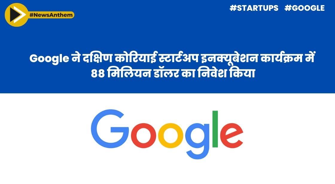Google ने दक्षिण कोरियाई स्टार्टअप इनक्यूबेशन कार्यक्रम में 88 मिलियन डॉलर का निवेश किया