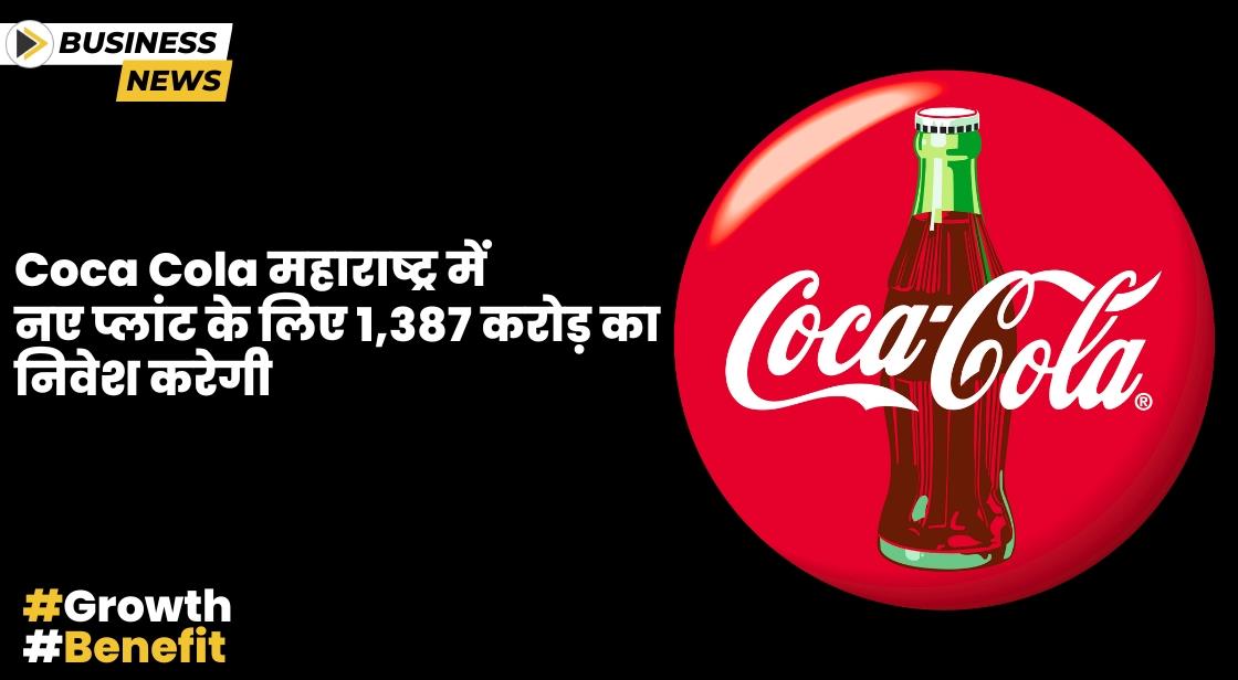 Coca Cola नए प्लांट के लिए 1387 करोड़ का निवेश करेगी