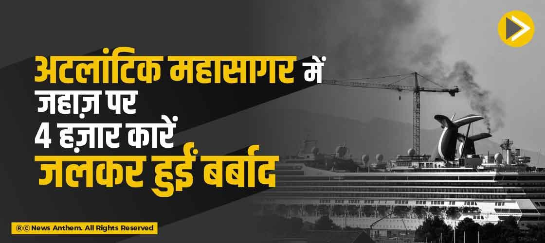 अटलांटिक महासागर में जहाज़ पर 4 हज़ार कारें जलकर हुईं बर्बाद