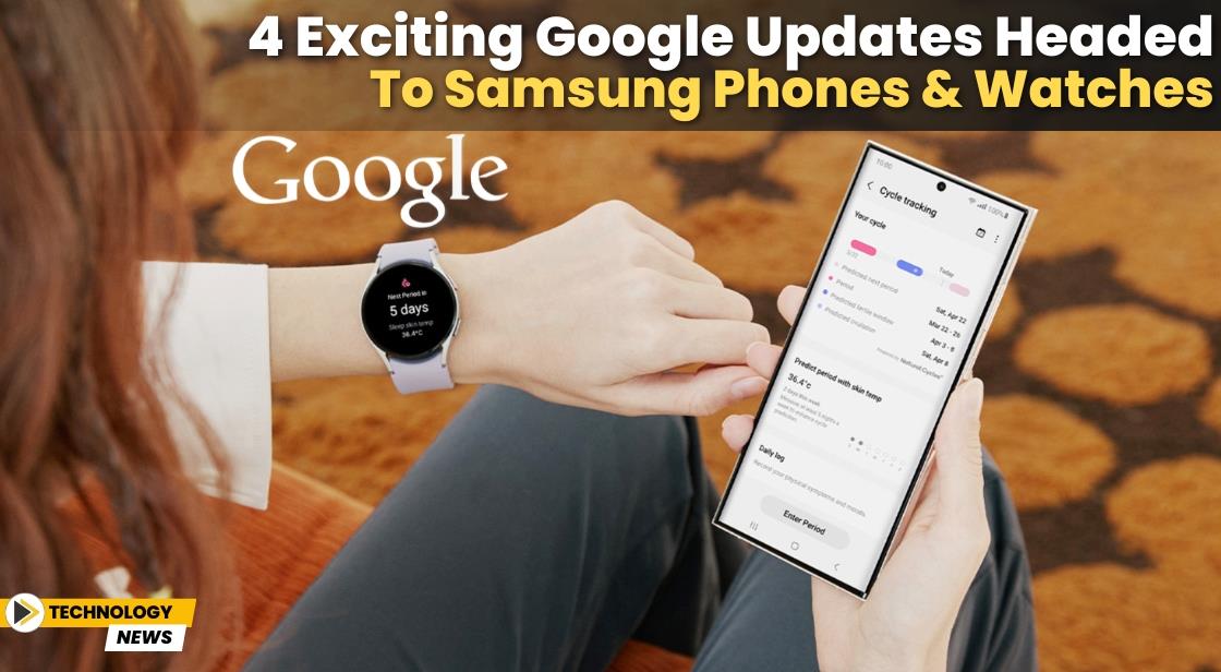4 Exciting Google Updates Headed to Samsung Phones and Watches