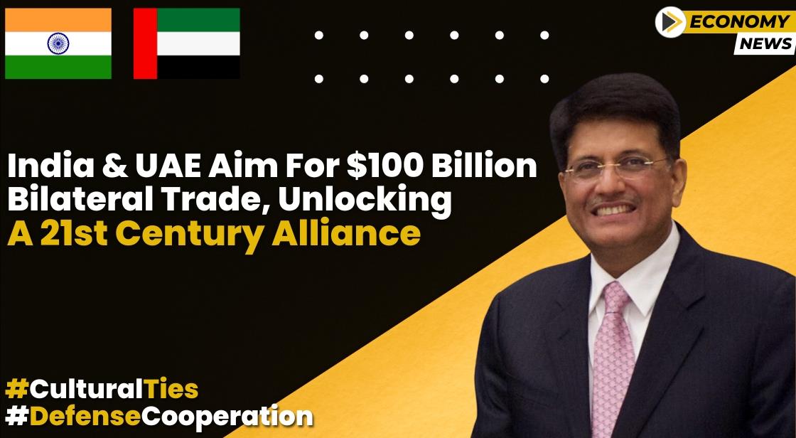 India and UAE Aim for $100 Billion Bilateral Trade, Unlocking a 21st Century Alliance
