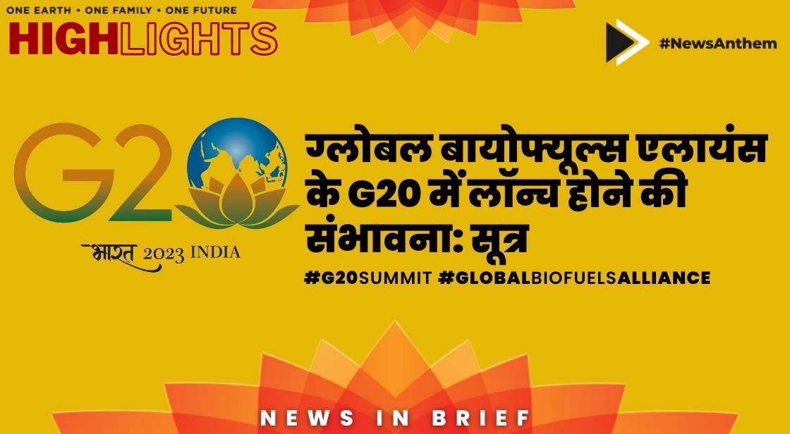 ग्लोबल बायोफ्यूल्स एलायंस के G20 में लॉन्च होने की संभावना: सूत्र