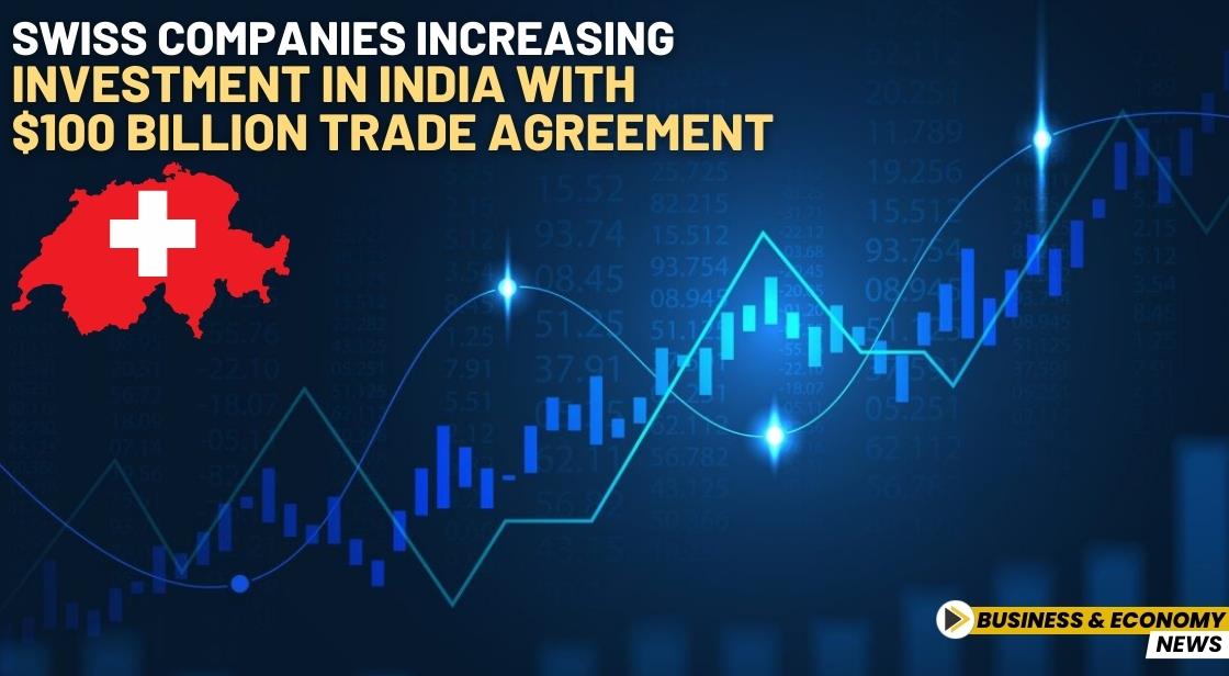 Swiss Companies Increasing Investment in India with $100 Billion Trade Agreement