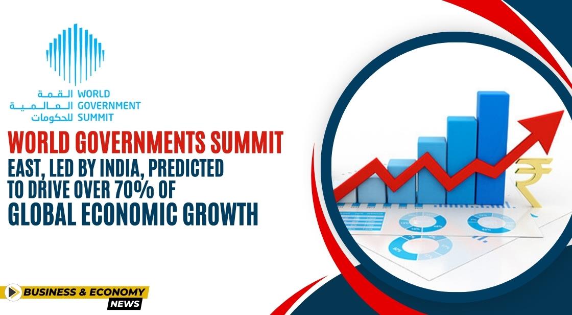 World Governments Summit: East, Led by India, Predicted to Drive Over 70% of Global Economic Growth