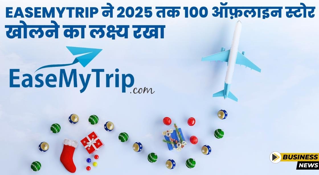 EaseMyTrip ने 2025 तक 100 ऑफ़लाइन स्टोर खोलने का लक्ष्य रखा