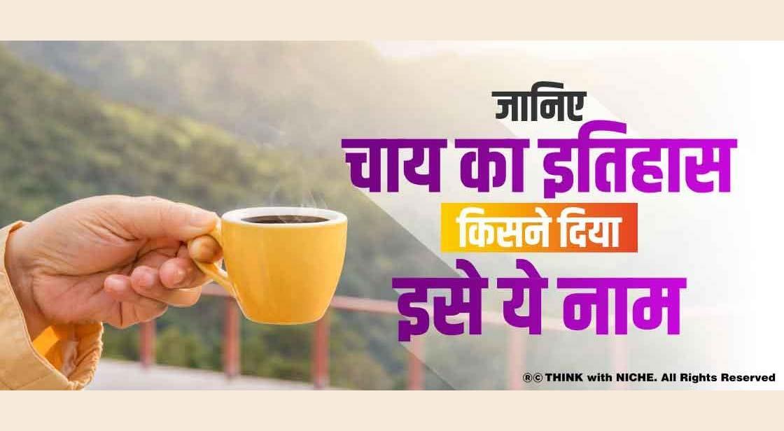 जानिए चाय का इतिहास किसने दिया इसे ये नाम