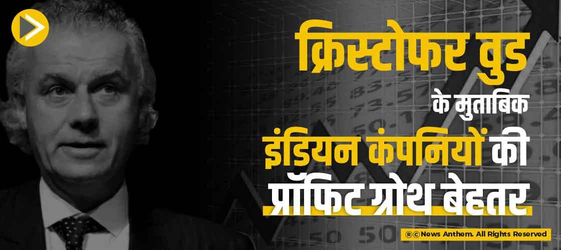 क्रिस्टोफर वुड के मुताबिक इंडियन कंपनियों की प्रॉफिट ग्रोथ बेहतर