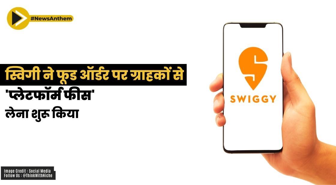 स्विगी ने मोनेटाइजेशन पुश में फूड ऑर्डर पर ग्राहकों से 'प्लेटफॉर्म फीस' वसूलना शुरू किया