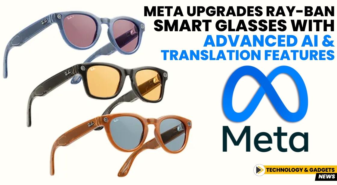 Meta Upgrades Ray-Ban Smart Glasses with Advanced AI and Translation Features