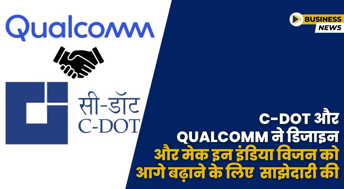 C-DOT और Qualcomm ने मेक इन इंडियन विजन को बढ़ावा देने के लिए साझेदारी की