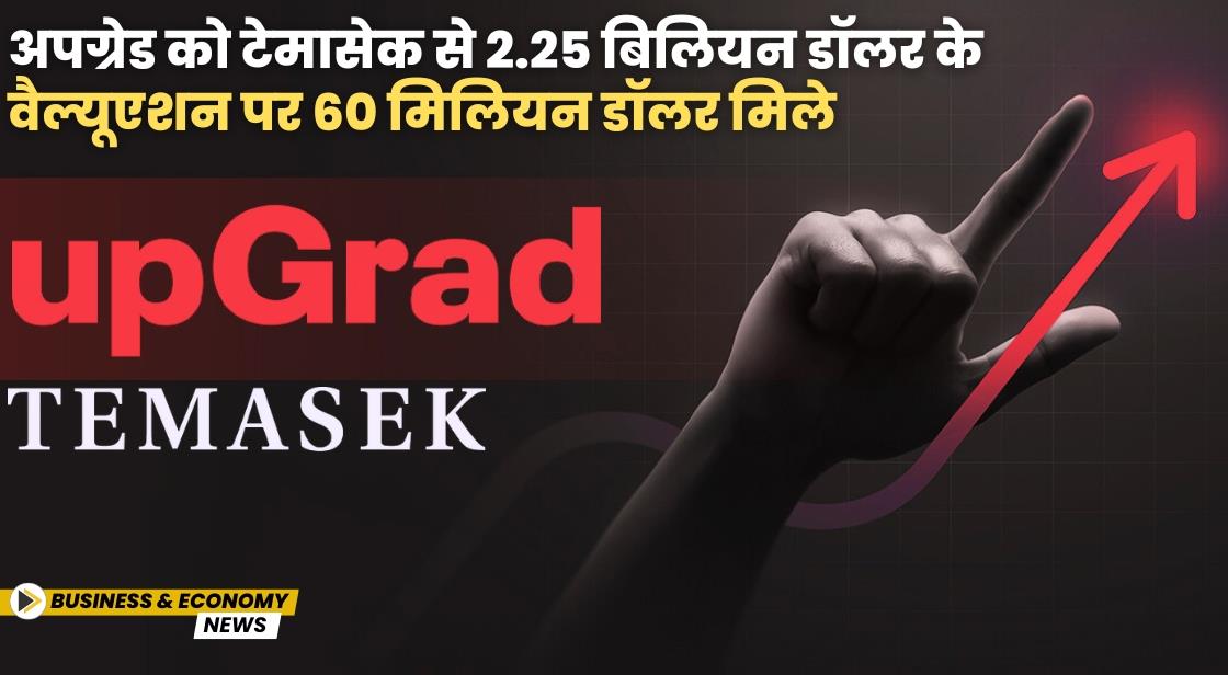 अपग्रेड को टेमासेक से 2.25 बिलियन डॉलर के वैल्यूएशन पर 60 मिलियन डॉलर मिले