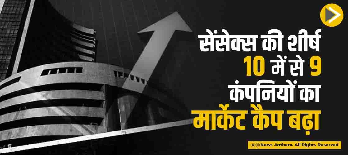 सेंसेक्स की शीर्ष 10 में से 9 कंपनियों का मार्केट कैप बढ़ा