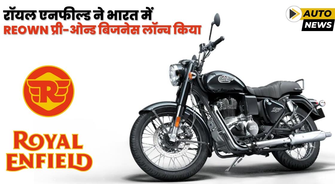 रॉयल एनफील्ड ने भारत में 'REOWN' प्री-ओन्ड बिजनेस लॉन्च किया