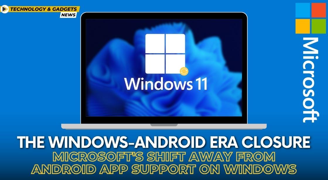 The Windows-Android Era Closure: Microsoft's Shift Away from Android App Support on Windows