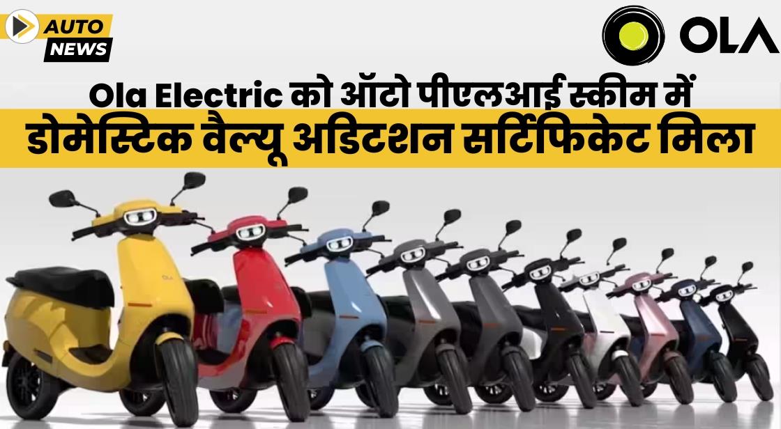 Ola Electric को ऑटो पीएलआई स्कीम के तहत डोमेस्टिक वैल्यू एडिशन सर्टिफिकेट मिला