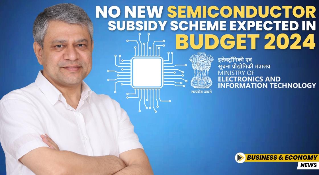 No New Semiconductor Subsidy Scheme Expected in Budget 2024