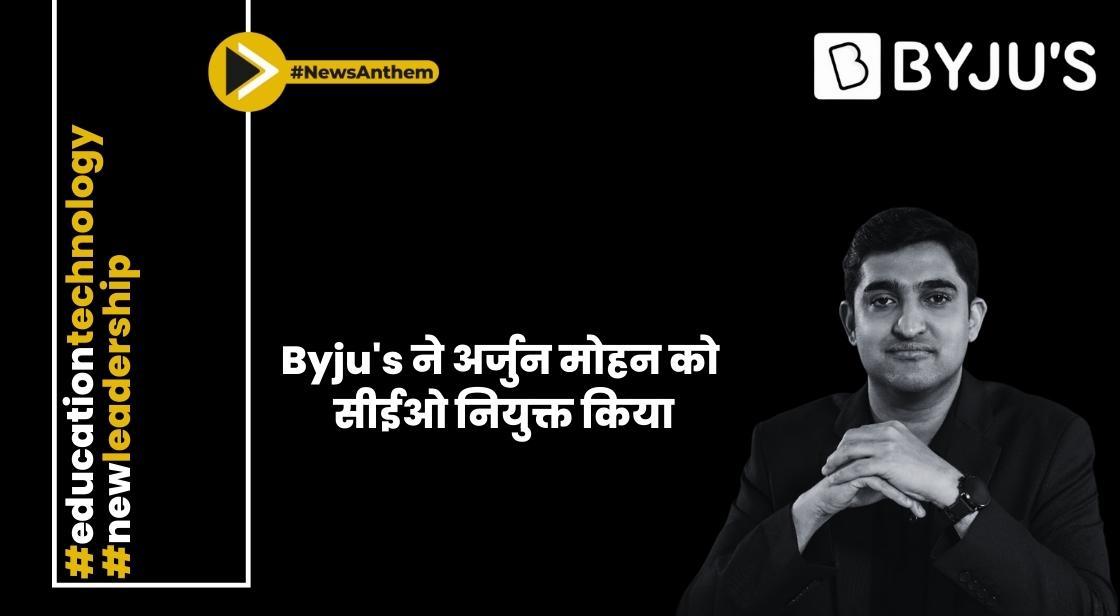 Byju's ने पूर्व अपग्रेड प्रमुख अर्जुन मोहन को सीईओ नियुक्त किया