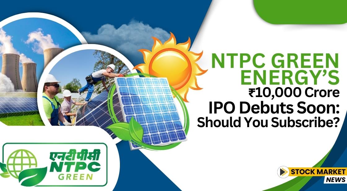NTPC Green Energy’s ₹10,000 Crore IPO Debuts Soon: Should You Subscribe?