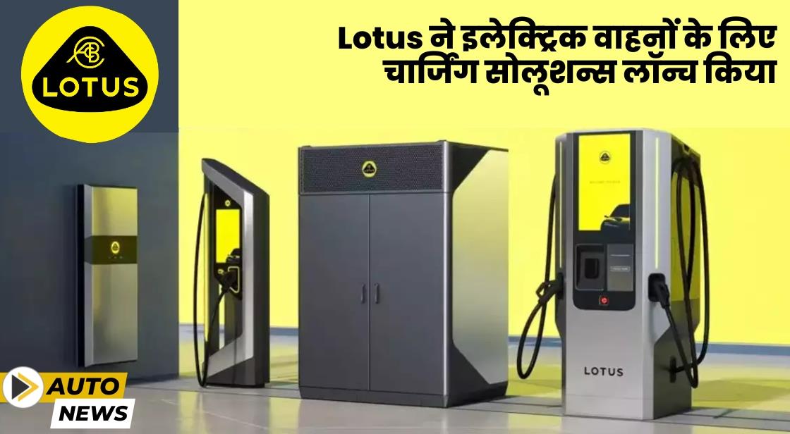 Lotus ने ईवी के लिए चार्जिंग सोलूशन्स लॉन्च किया