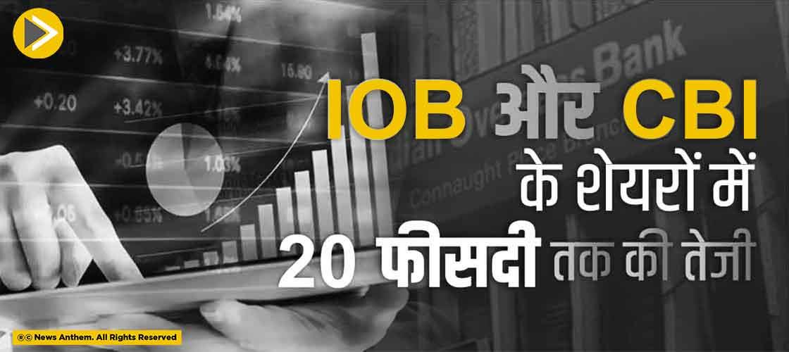 IOB और CBI के शेयरों में 20 फीसदी तक की तेजी