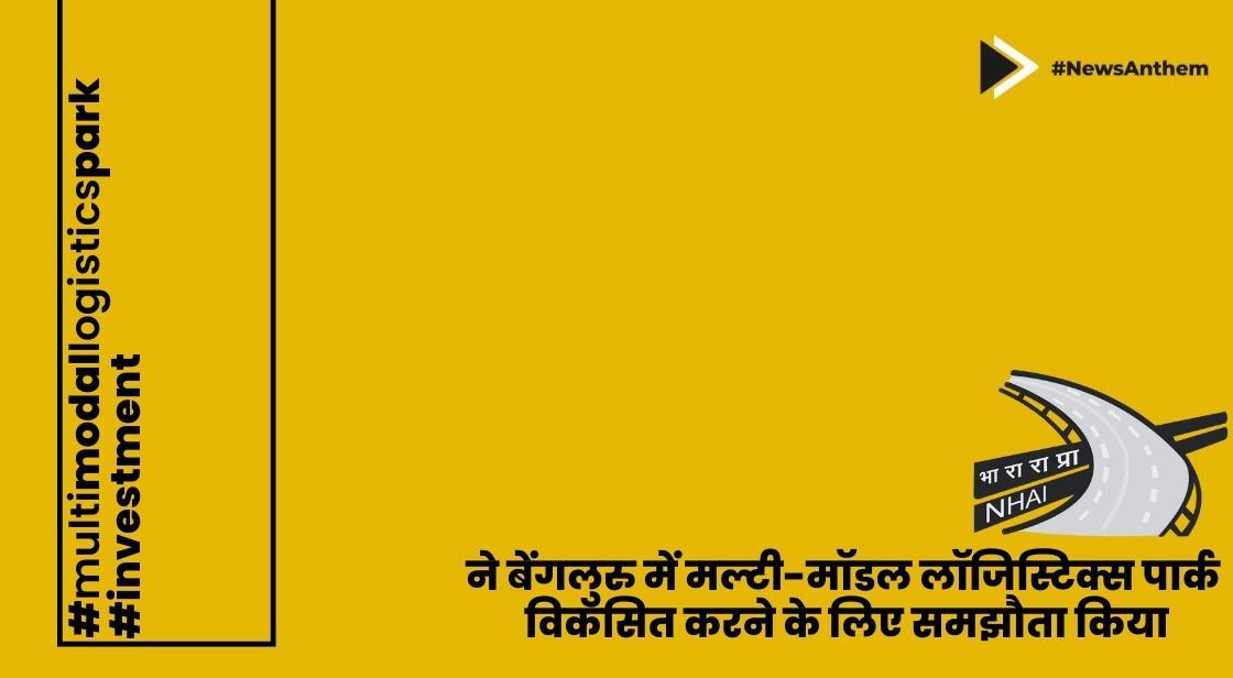 NHAI ने बेंगलुरु में मल्टी-मॉडल लॉजिस्टिक्स पार्क विकसित करने के लिए समझौता किया