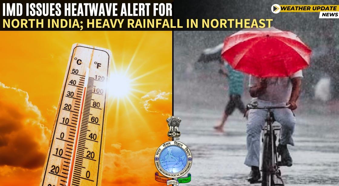 IMD Issues Heatwave Alert for North India; Heavy Rainfall in Northeast