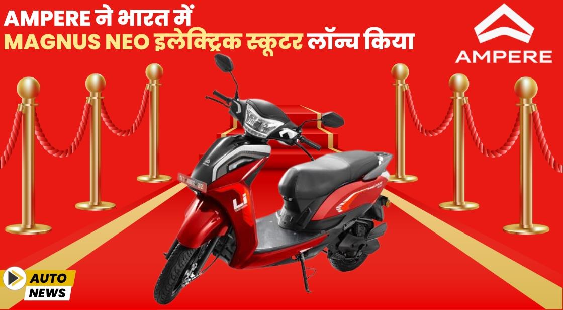 Ampere ने भारत में Magnus Neo इलेक्ट्रिक स्कूटर लॉन्च किया