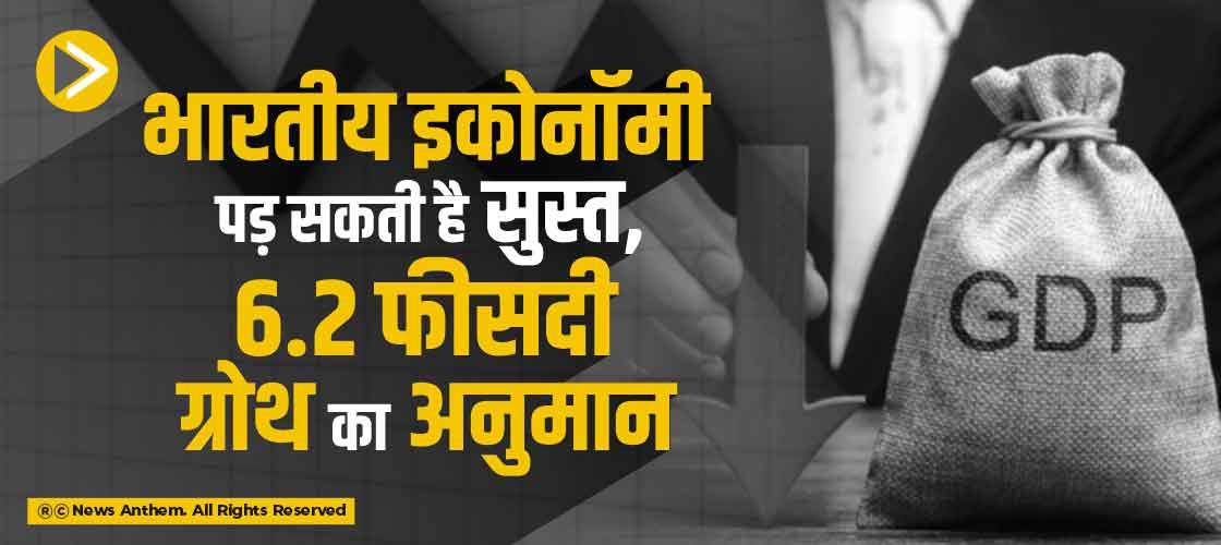 भारतीय इकोनॉमी पड़ सकती है सुस्त, 6.2 फीसदी ग्रोथ का अनुमान