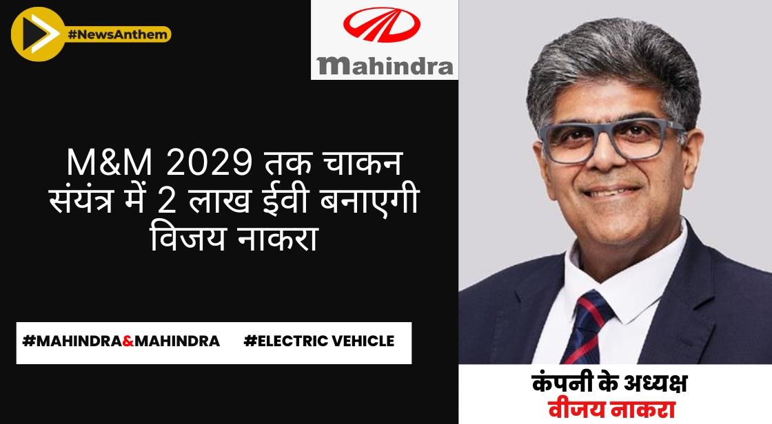 M&M 2029 तक चाकन संयंत्र में 2 लाख ईवी बनाएगी: विजय नाकरा