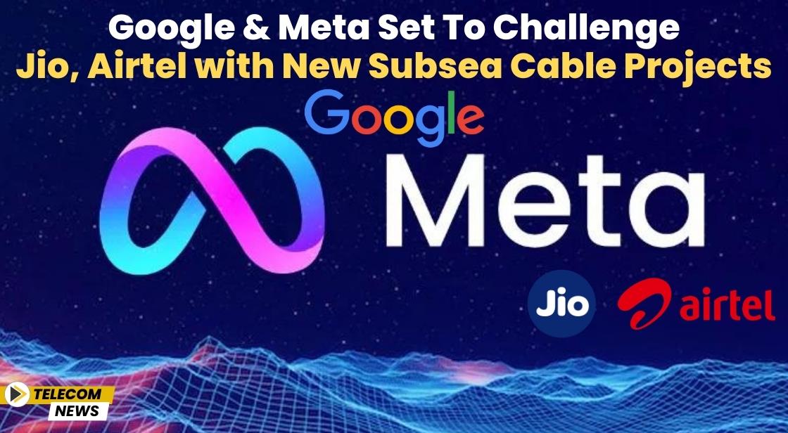 Google and Meta Set to Challenge Jio, Airtel with New Subsea Cable Projects
