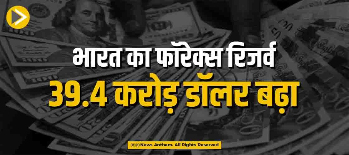 भारत का फॉरेक्स रिजर्व 39.4 करोड़ डॉलर बढ़ा