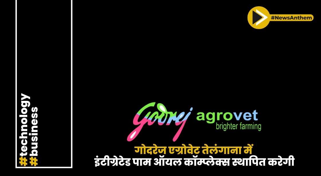 गोदरेज एग्रोवेट तेलंगाना में इंटीग्रेटेड पाम ऑयल कॉम्प्लेक्स स्थापित करेगी