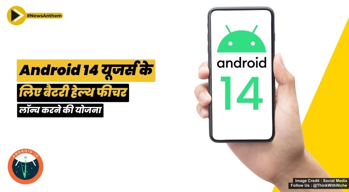 Android 14 यूजर्स के लिए बैटरी हेल्थ फीचर लॉन्च करने की योजना