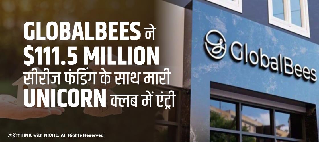 GlobalBees ने $111.5 million सीरीज फंडिंग के साथ मारी Unicorn क्लब में एंट्री