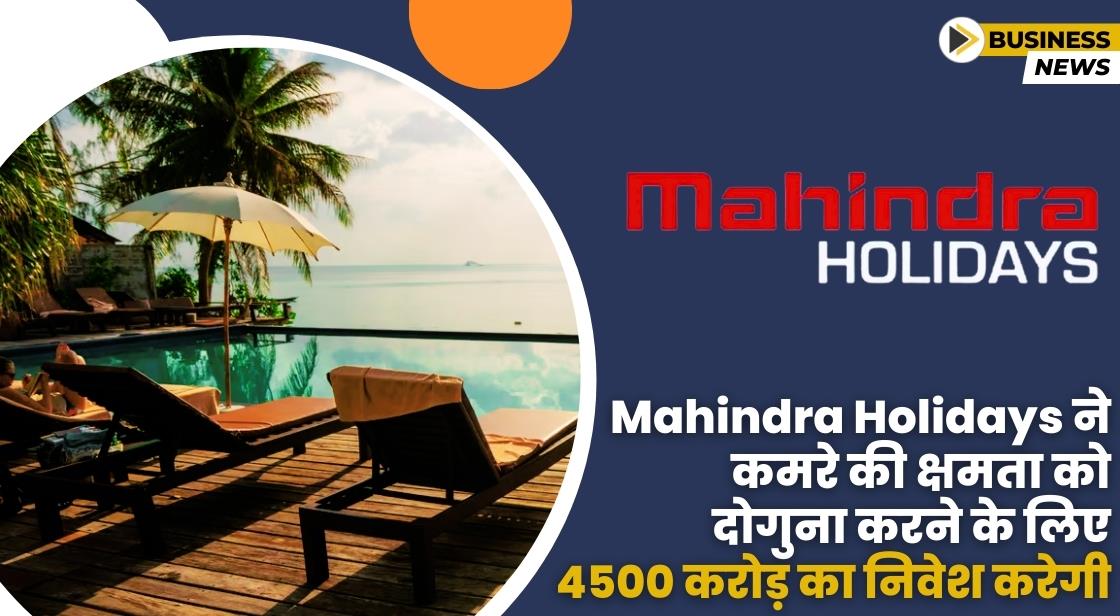 Mahindra Holidays ने 4500 करोड़ निवेश करने की योजना बनाई