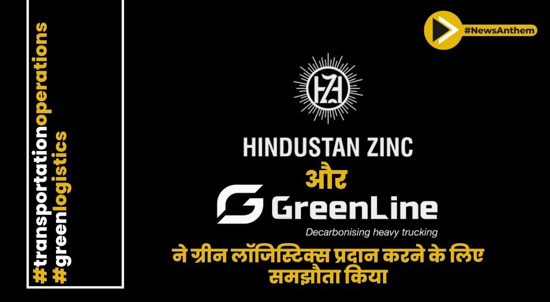 हिंदुस्तान जिंक और ग्रीनलाइन ने ग्रीन लॉजिस्टिक्स प्रदान करने के लिए समझौता किया