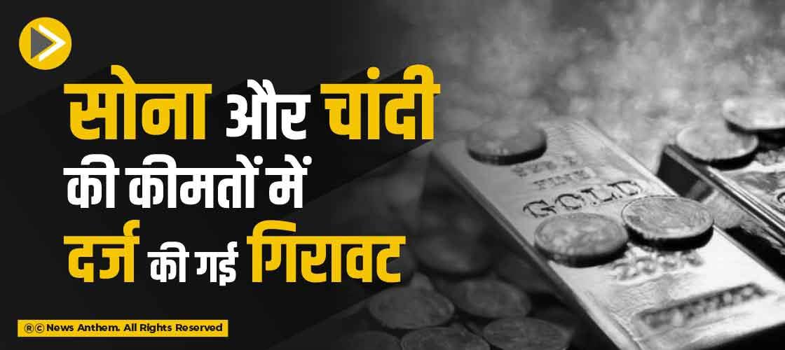 सोना और चांदी की कीमतों में दर्ज की गई गिरावट