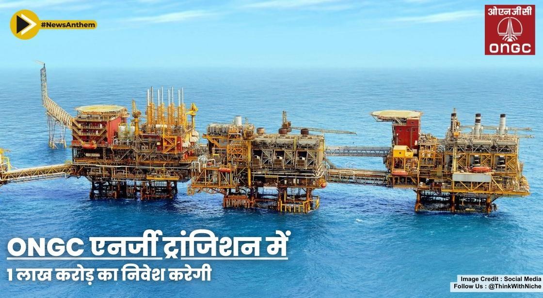 ONGC एनर्जी ट्रांजिशन में 1 लाख करोड़ का निवेश करेगी