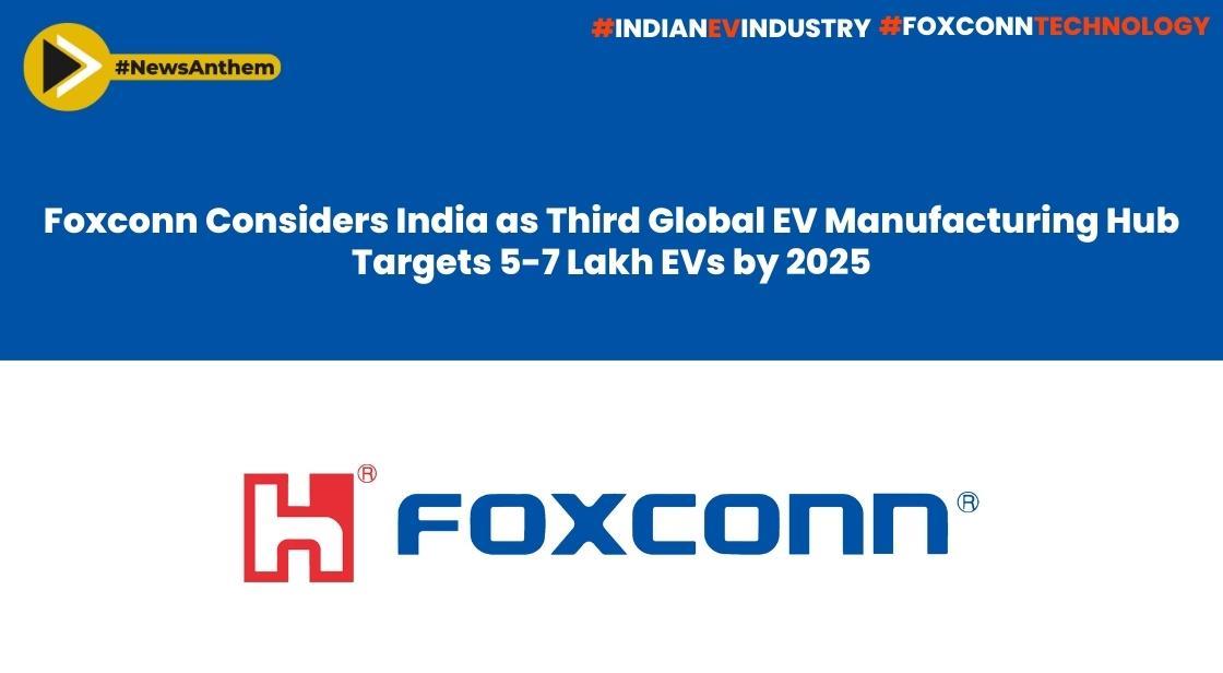 Foxconn Explores India as Potential EV Manufacturing Hub, Aims for 5-7 Lakh EVs by 2025