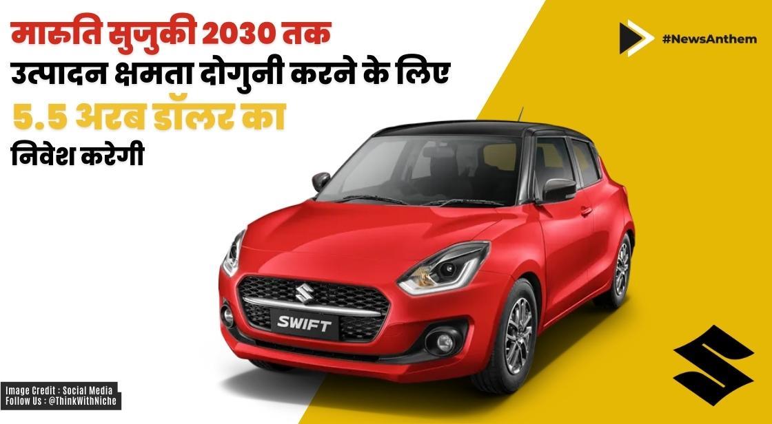 मारुति सुजुकी 2030 तक उत्पादन क्षमता दोगुनी करने के लिए 5.5 अरब डॉलर का निवेश करेगी