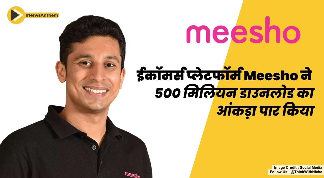 ईकॉमर्स प्लेटफॉर्म Meesho ने 500 मिलियन डाउनलोड का आंकड़ा पार किया